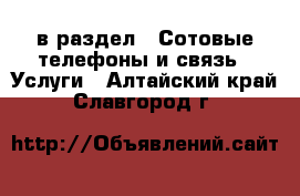  в раздел : Сотовые телефоны и связь » Услуги . Алтайский край,Славгород г.